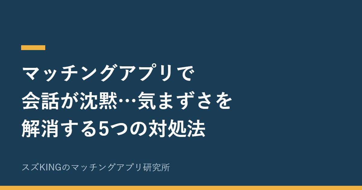 マッチングアプリで会話が沈黙…気まずさを解消する5つの対処法
