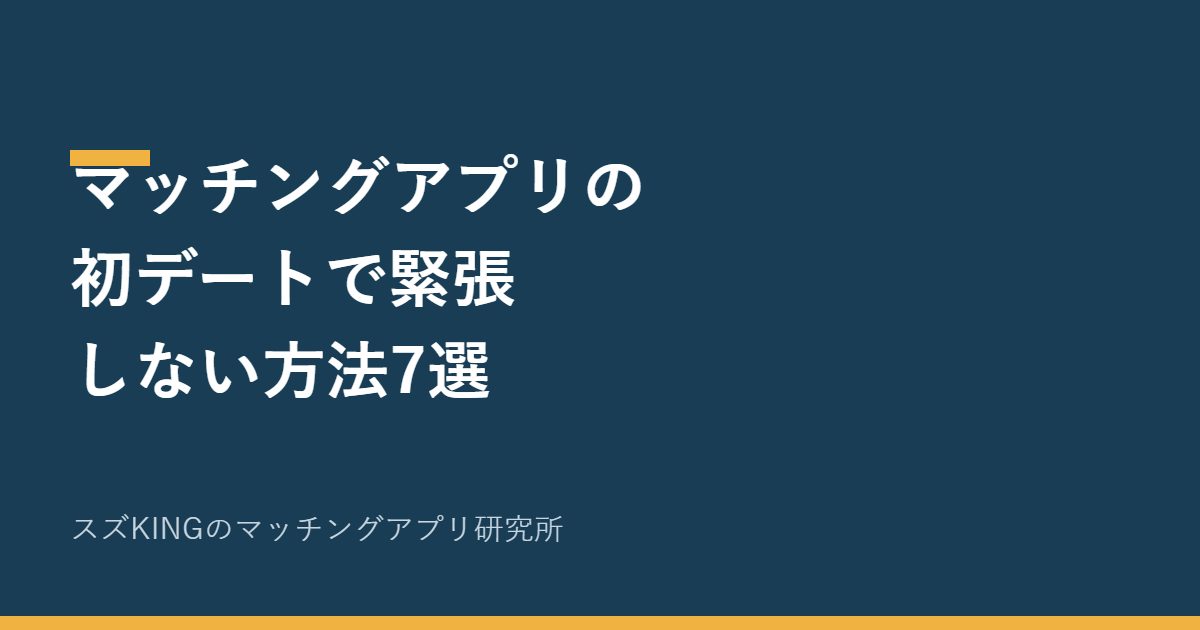 マッチングアプリの初デートで緊張しない方法7選｜不安の正体と対策
